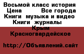 Восьмой класс история › Цена ­ 200 - Все города Книги, музыка и видео » Книги, журналы   . Крым,Красногвардейское